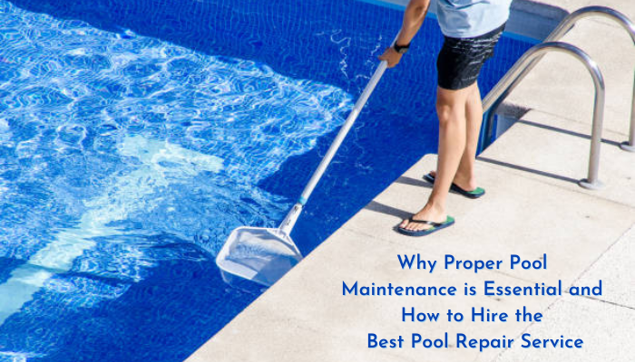 Why Proper Pool Maintenance is Essential and how to hire the Best Pool Repair Service